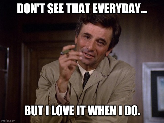 Columbo | DON'T SEE THAT EVERYDAY... BUT I LOVE IT WHEN I DO. | image tagged in columbo | made w/ Imgflip meme maker