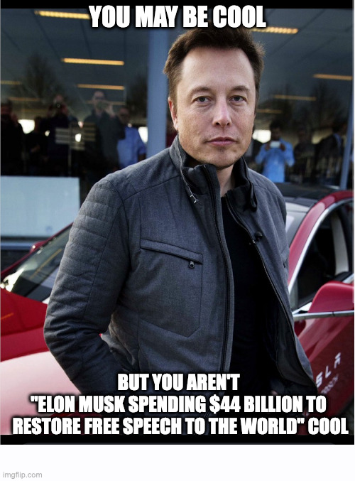 THANK YOU, ELON! | YOU MAY BE COOL; BUT YOU AREN'T 
"ELON MUSK SPENDING $44 BILLION TO 
RESTORE FREE SPEECH TO THE WORLD" COOL | image tagged in elon musk,tesla,space x,free speech,1st amendment | made w/ Imgflip meme maker