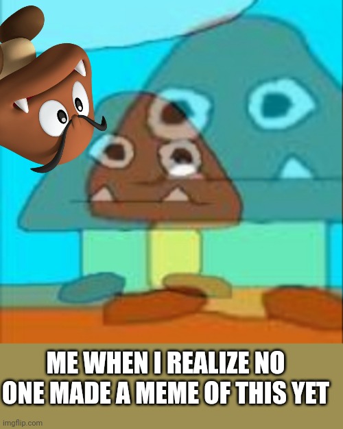 Dead inside goomba | ME WHEN I REALIZE NO ONE MADE A MEME OF THIS YET | image tagged in dead inside goomba | made w/ Imgflip meme maker