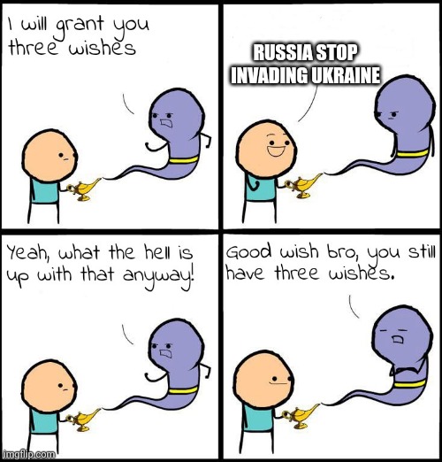 3 Wishes | RUSSIA STOP INVADING UKRAINE | image tagged in 3 wishes | made w/ Imgflip meme maker