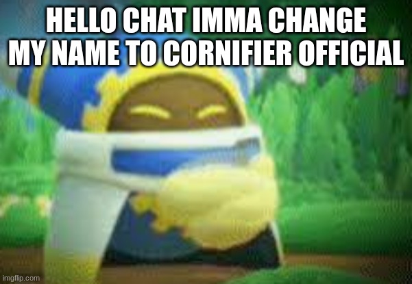 Magalor Clapping | HELLO CHAT IMMA CHANGE MY NAME TO CORNIFIER OFFICIAL | image tagged in magalor clapping | made w/ Imgflip meme maker