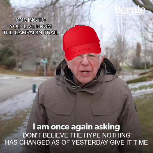 help me out | COMING TO YOU  LIVE FROM THE CAMPAIGN TRAIL; DON'T BELIEVE THE HYPE NOTHING HAS CHANGED AS OF YESTERDAY GIVE IT TIME | image tagged in memes,bernie i am once again asking for your support | made w/ Imgflip meme maker