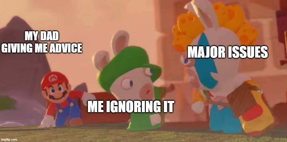 Mario and Lugi | MY DAD GIVING ME ADVICE; MAJOR ISSUES; ME IGNORING IT | image tagged in mario and lugi | made w/ Imgflip meme maker
