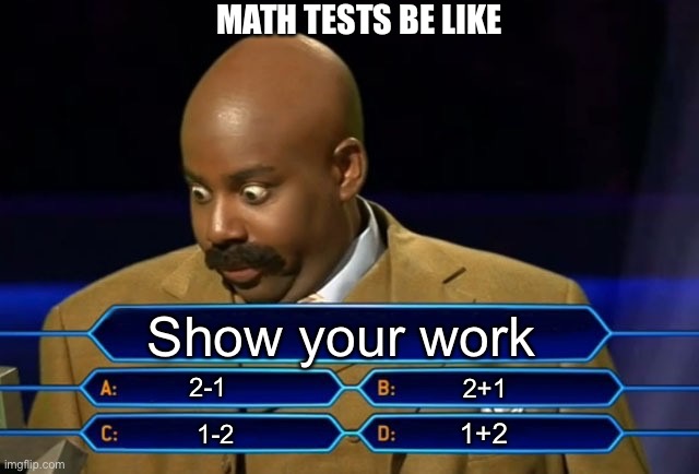 WHY | MATH TESTS BE LIKE; Show your work; 2-1; 2+1; 1+2; 1-2 | image tagged in who wants to be a millionaire,math,school,middle school,math teacher | made w/ Imgflip meme maker