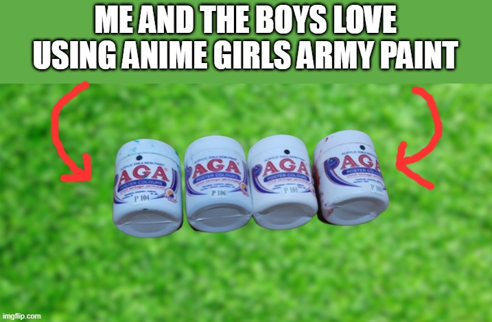 dont disapprove this, AGA paint is glorious. | ME AND THE BOYS LOVE USING ANIME GIRLS ARMY PAINT | made w/ Imgflip meme maker