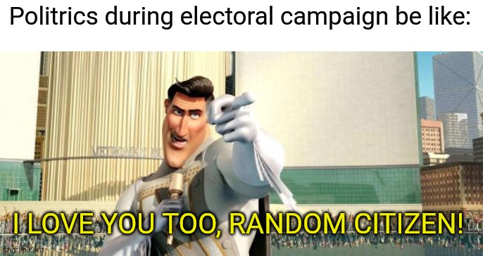 Politrics during electoral campaign be like | Politrics during electoral campaign be like:; I LOVE YOU TOO, RANDOM CITIZEN! | image tagged in megamind thank you random citizen | made w/ Imgflip meme maker