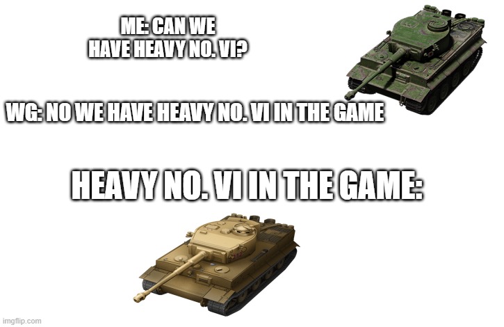 World of tanks blitz meme | ME: CAN WE HAVE HEAVY NO. VI? WG: NO WE HAVE HEAVY NO. VI IN THE GAME; HEAVY NO. VI IN THE GAME: | image tagged in gaming | made w/ Imgflip meme maker