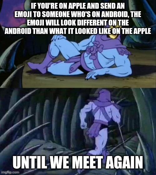 Apple and android have different looking emojis |  IF YOU'RE ON APPLE AND SEND AN EMOJI TO SOMEONE WHO'S ON ANDROID, THE EMOJI WILL LOOK DIFFERENT ON THE ANDROID THAN WHAT IT LOOKED LIKE ON THE APPLE; UNTIL WE MEET AGAIN | image tagged in skeletor disturbing facts,memes,funny,apple,emoji,android | made w/ Imgflip meme maker