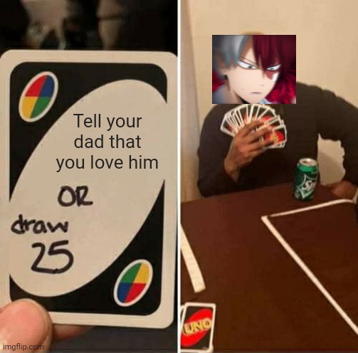 UNO Draw 25 Cards | Tell your dad that you love him | image tagged in memes,uno draw 25 cards | made w/ Imgflip meme maker