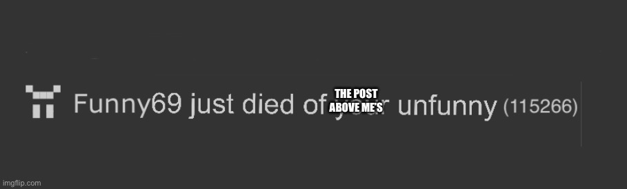 THE POST ABOVE ME’S | image tagged in dies | made w/ Imgflip meme maker