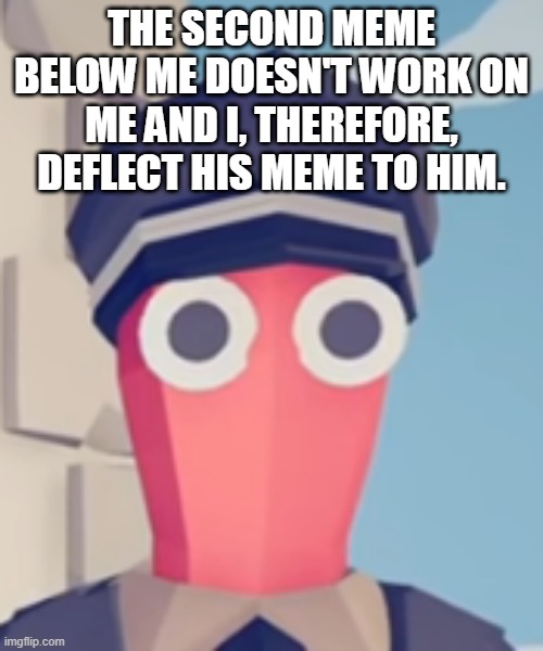 TABS Stare | THE SECOND MEME BELOW ME DOESN'T WORK ON ME AND I, THEREFORE, DEFLECT HIS MEME TO HIM. | image tagged in tabs stare | made w/ Imgflip meme maker