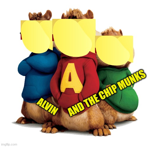 THE BIG CHIPPERS | AND THE CHIP MUNKS; ALVIN | image tagged in alvin the chipmunks | made w/ Imgflip meme maker