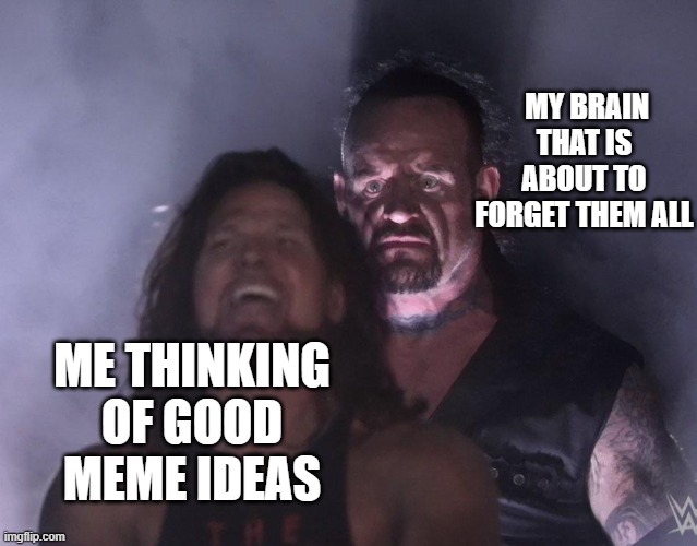 free cacao butter | MY BRAIN THAT IS ABOUT TO FORGET THEM ALL; ME THINKING OF GOOD MEME IDEAS | image tagged in undertaker | made w/ Imgflip meme maker