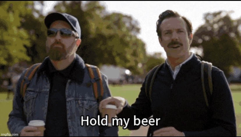 Hold my beer | image tagged in hold my beer | made w/ Imgflip meme maker