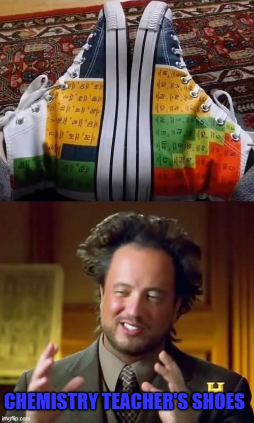 CHEMISTRY TEACHER'S SHOES | image tagged in memes,ancient aliens | made w/ Imgflip meme maker