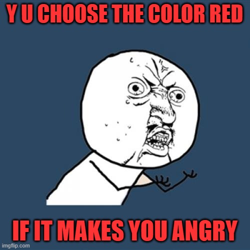 Y U No Meme | Y U CHOOSE THE COLOR RED IF IT MAKES YOU ANGRY | image tagged in memes,y u no | made w/ Imgflip meme maker