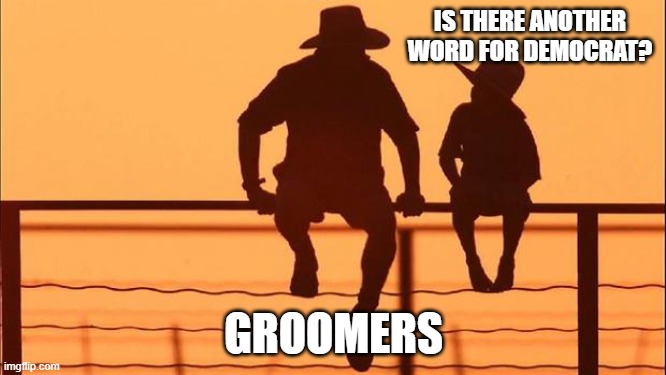 Cowboy wisdom, they are what they support | IS THERE ANOTHER WORD FOR DEMOCRAT? GROOMERS | image tagged in cowboy father and son,cowboy wisdom,groomers,democrat perversion,innocence lost,matthew 7_16 | made w/ Imgflip meme maker