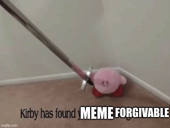 Kirby has found your sin unforgivable | MEME FORGIVABLE | image tagged in kirby has found your sin unforgivable | made w/ Imgflip meme maker