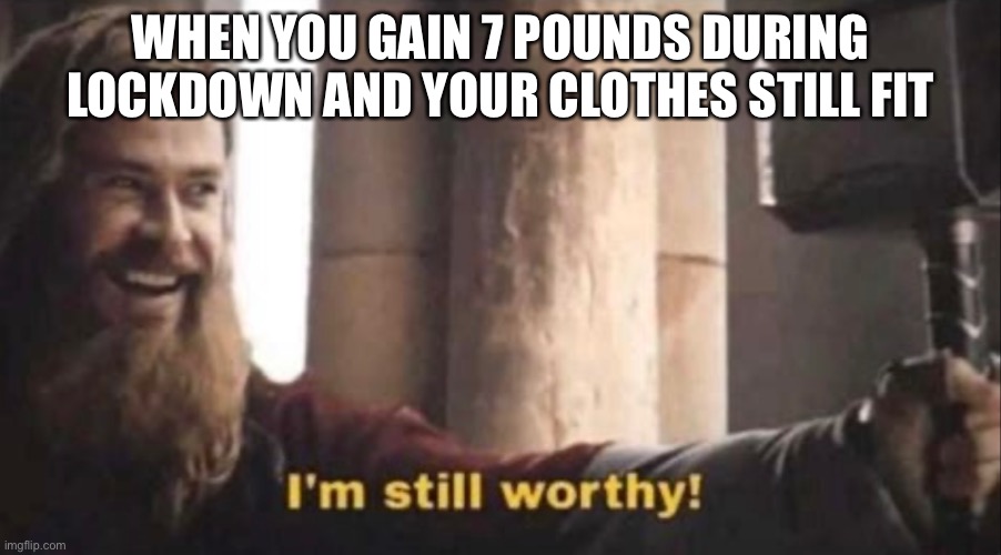 Fat thor |  WHEN YOU GAIN 7 POUNDS DURING LOCKDOWN AND YOUR CLOTHES STILL FIT | image tagged in fun,lockdown,covid-19 | made w/ Imgflip meme maker