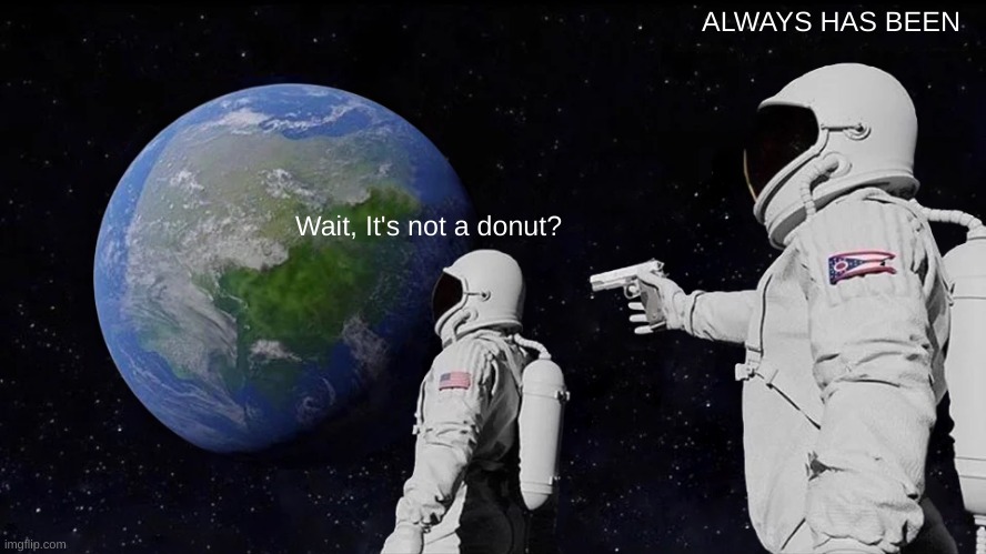 Wait, It's not a donut? | ALWAYS HAS BEEN; Wait, It's not a donut? | image tagged in memes,always has been,haha,funny,space | made w/ Imgflip meme maker