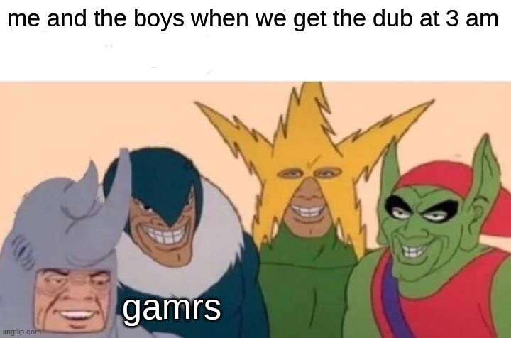 lol | me and the boys when we get the dub at 3 am; gamrs | image tagged in memes,me and the boys | made w/ Imgflip meme maker