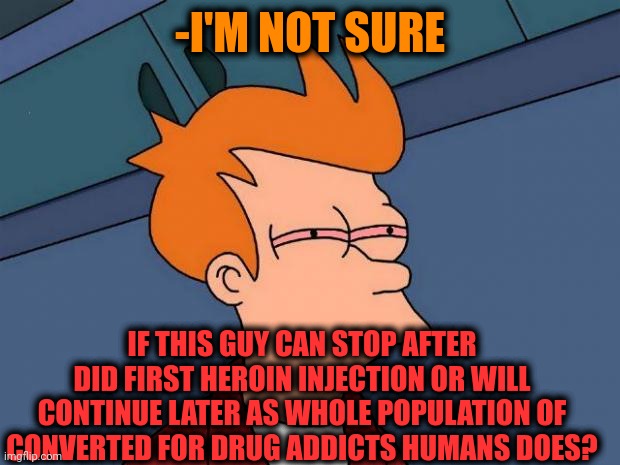 -Never even step around. | -I'M NOT SURE; IF THIS GUY CAN STOP AFTER DID FIRST HEROIN INJECTION OR WILL CONTINUE LATER AS WHOLE POPULATION OF CONVERTED FOR DRUG ADDICTS HUMANS DOES? | image tagged in stoned fry,heroin,don't do drugs,police chasing guy,prison bars,fry not sure | made w/ Imgflip meme maker