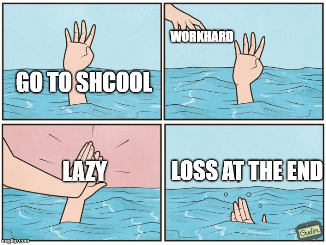 High five drown | WORKHARD; GO TO SHCOOL; LAZY; LOSS AT THE END | image tagged in high five drown | made w/ Imgflip meme maker