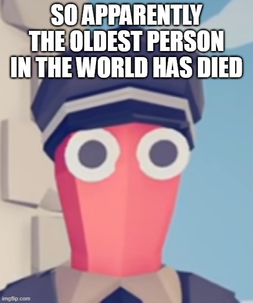TABS Stare | SO APPARENTLY THE OLDEST PERSON IN THE WORLD HAS DIED | image tagged in tabs stare | made w/ Imgflip meme maker