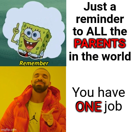 EVERYTHING Else, Including Excuses, Is Secondary | Just a reminder to ALL the PARENTS in the world; PARENTS; You have ONE job; ONE | image tagged in memes,drake hotline bling,life lessons,children are our future,parenting,parenthood | made w/ Imgflip meme maker