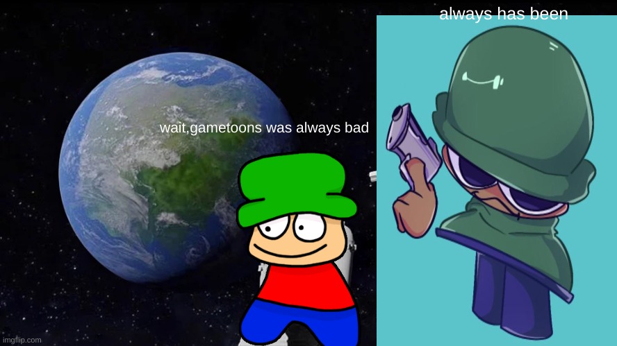 why was gametoons made | always has been; wait,gametoons was always bad | image tagged in memes,always has been | made w/ Imgflip meme maker