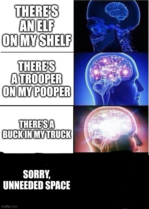 there's a buck in my truck | THERE'S AN ELF ON MY SHELF; THERE'S A TROOPER ON MY POOPER; THERE'S A BUCK IN MY TRUCK; SORRY, UNNEEDED SPACE | image tagged in memes,expanding brain | made w/ Imgflip meme maker