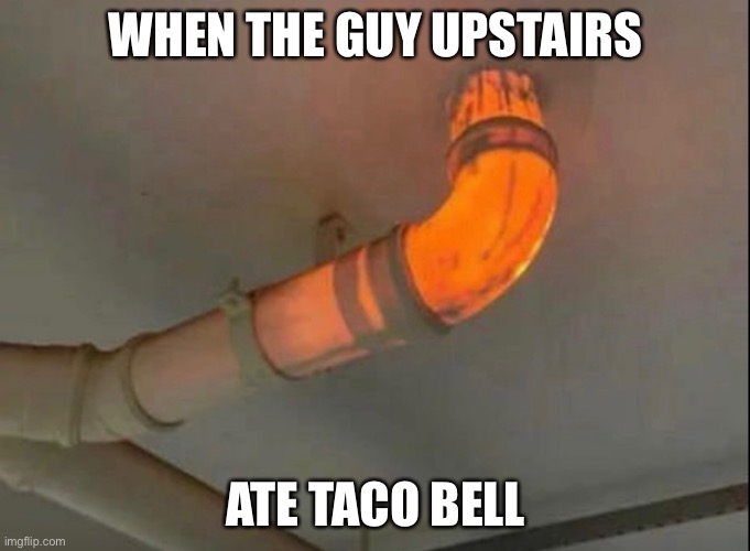 Taco bell | WHEN THE GUY UPSTAIRS; ATE TACO BELL | image tagged in taco bell,memes,fun,funny memes,tacos,meme | made w/ Imgflip meme maker