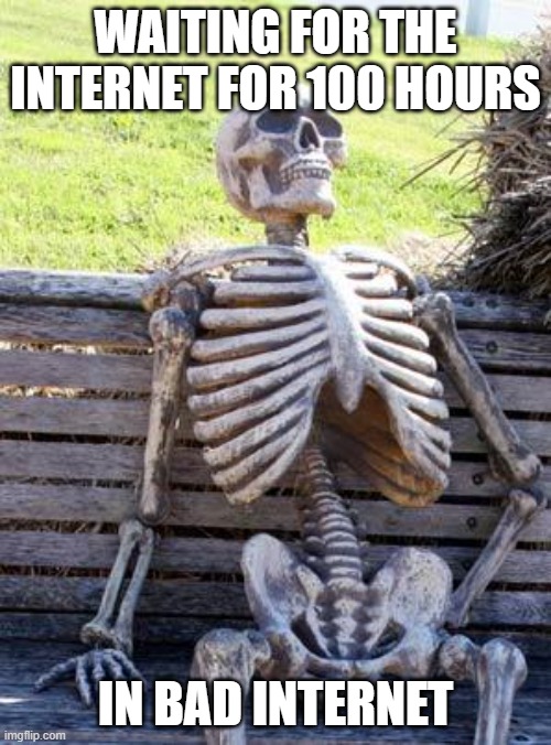 waiting for internet | WAITING FOR THE INTERNET FOR 100 HOURS; IN BAD INTERNET | image tagged in memes,waiting skeleton | made w/ Imgflip meme maker