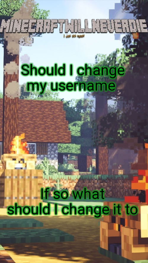 MinecraftWillNeverDie template | Should I change my username; If so what should I change it to | image tagged in minecraftwillneverdie template | made w/ Imgflip meme maker