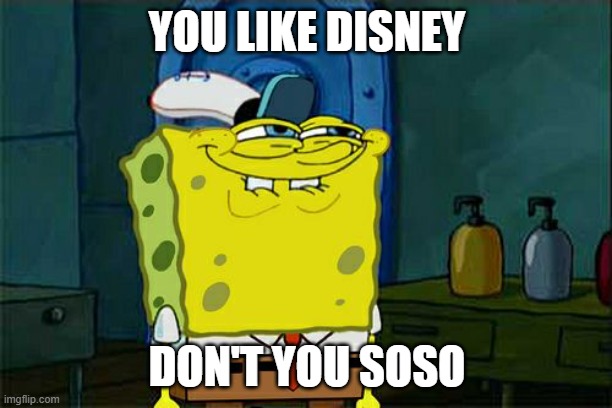 Don't You Squidward Meme | YOU LIKE DISNEY DON'T YOU SOSO | image tagged in memes,don't you squidward | made w/ Imgflip meme maker