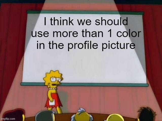 And of course: adding Black, Red and Yellow | I think we should use more than 1 color in the profile picture | image tagged in lisa simpson's presentation | made w/ Imgflip meme maker