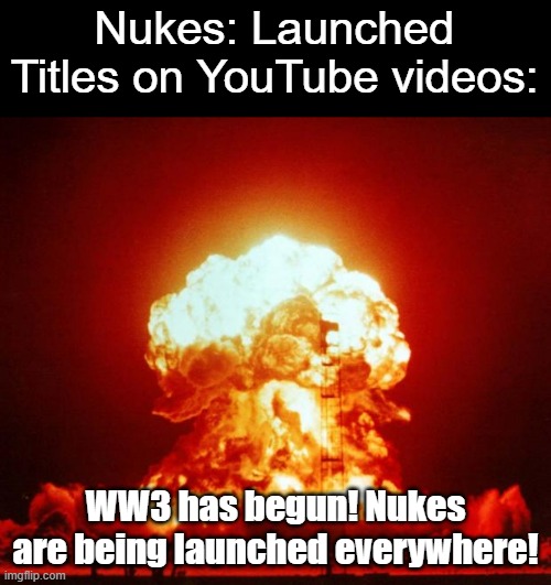 I don't get why when there is a disaster/not something to be cheering for, people will add an exclamation mark to the title | Nukes: Launched
Titles on YouTube videos:; WW3 has begun! Nukes are being launched everywhere! | image tagged in nuke | made w/ Imgflip meme maker