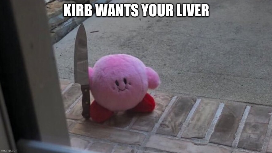 kirb | KIRB WANTS YOUR LIVER | image tagged in kirby has found your sin unforgivable | made w/ Imgflip meme maker