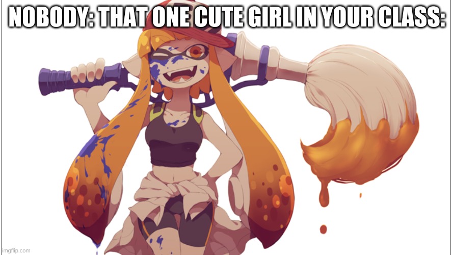 cute inkling girl | NOBODY: THAT ONE CUTE GIRL IN YOUR CLASS: | image tagged in cute inkling girl | made w/ Imgflip meme maker