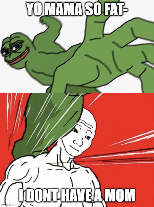 Pepe punch vs. Dodging Wojak |  YO MAMA SO FAT-; I DONT HAVE A MOM | image tagged in pepe punch vs dodging wojak | made w/ Imgflip meme maker