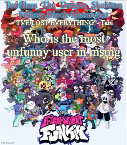 I just shitpost and give life updates that's it | Who is the most unfunny user in msmg | image tagged in skid/tooflless new fnf temp | made w/ Imgflip meme maker