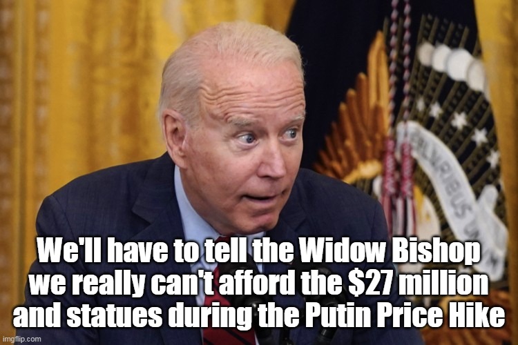 We'll have to tell the Widow Bishop we really can't afford the $27 million and statues during the Putin Price Hike | made w/ Imgflip meme maker