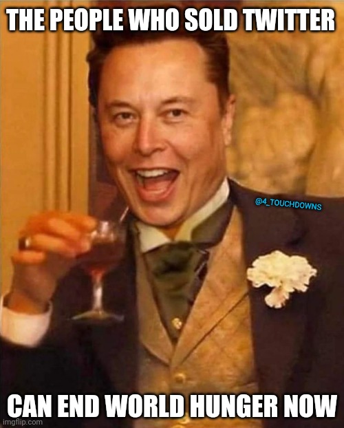 Based Elon |  THE PEOPLE WHO SOLD TWITTER; @4_TOUCHDOWNS; CAN END WORLD HUNGER NOW | image tagged in elon musk,twitter | made w/ Imgflip meme maker