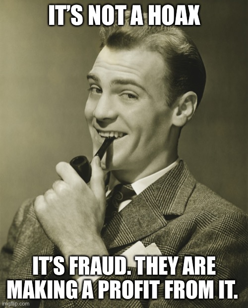 Smug | IT’S NOT A HOAX IT’S FRAUD. THEY ARE MAKING A PROFIT FROM IT. | image tagged in smug | made w/ Imgflip meme maker