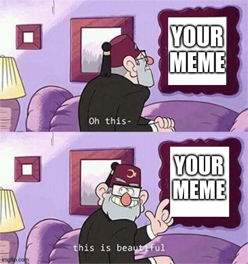 oh this this beautiful blank template | YOUR MEME YOUR MEME | image tagged in oh this this beautiful blank template | made w/ Imgflip meme maker