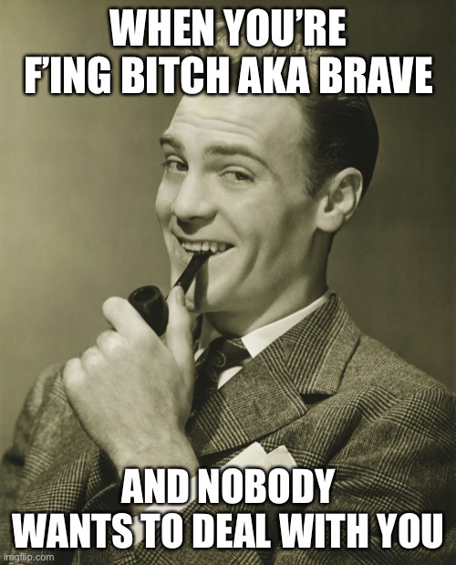 Smug | WHEN YOU’RE F’ING BITCH AKA BRAVE AND NOBODY WANTS TO DEAL WITH YOU | image tagged in smug | made w/ Imgflip meme maker