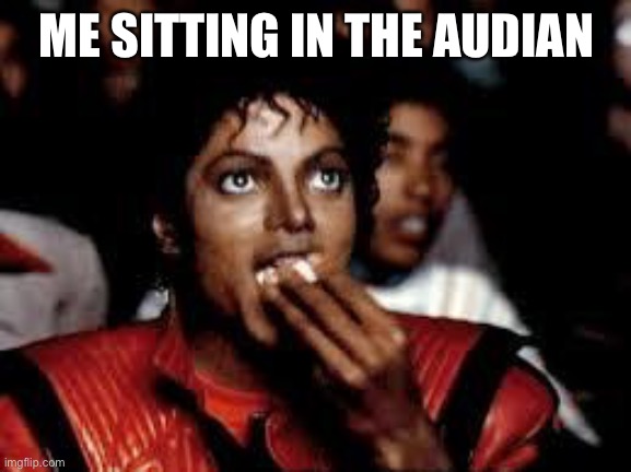 Michael Jackson Popcorn 2 | ME SITTING IN THE AUDIENCE | image tagged in michael jackson popcorn 2 | made w/ Imgflip meme maker