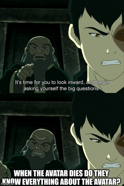 Big question |  WHEN THE AVATAR DIES DO THEY KNOW EVERYTHING ABOUT THE AVATAR? | image tagged in it's time to start asking yourself the big questions meme | made w/ Imgflip meme maker