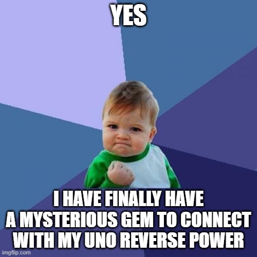 YAY | YES; I HAVE FINALLY HAVE A MYSTERIOUS GEM TO CONNECT WITH MY UNO REVERSE POWER | image tagged in memes,success kid | made w/ Imgflip meme maker