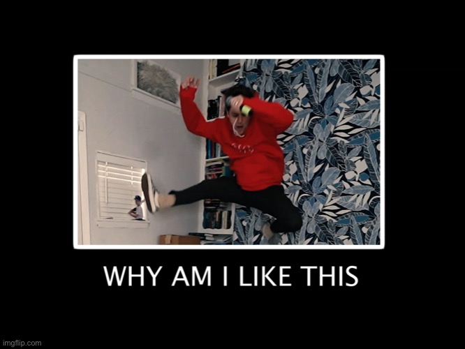 Why am I like this | image tagged in why am i like this | made w/ Imgflip meme maker